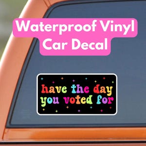 Have The Day You Voted For Rainbow Car Decal, Waterproof Laptop Sticker, Anti MAGA Trump, Progressive Liberal Feminist, Political Leftist