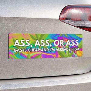 May include: A colorful bumper sticker with a psychedelic design featuring green leaves and a swirling rainbow pattern. The text reads "ASS, ASS, OR ASS GAS IS CHEAP AND I'M ALREADY HIGH".
