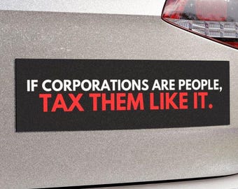 May include: A black and white bumper sticker with the text "IF CORPORATIONS ARE PEOPLE, TAX THEM LIKE IT." in white letters with the words "TAX THEM LIKE IT" in red letters.