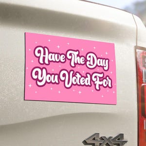 Have The Day You Voted For Car Magnet, Anti Christian Nationalism Bumper Stickers, Liberal Activist Decal, Anti Trump Fascism, Political