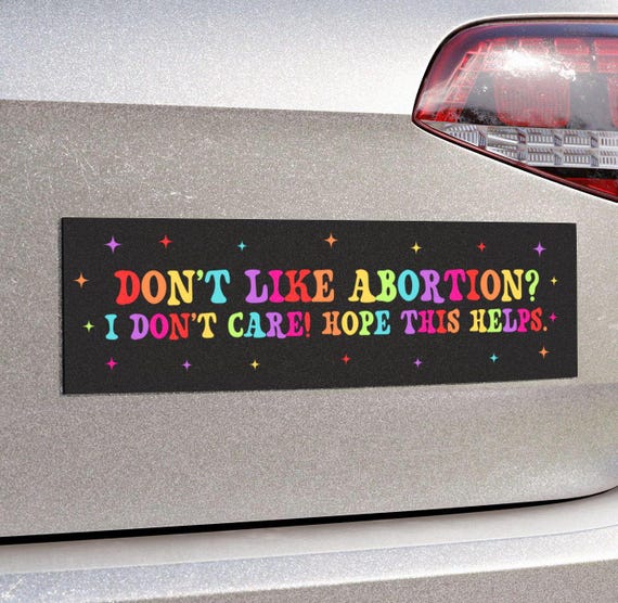 Dont Like Abortion I Dont Care Hope This Helps Car Magnet/Bumper Sticker, Reproductive Freedom, Funny Pro-Choice Feminist, My Body My Choice