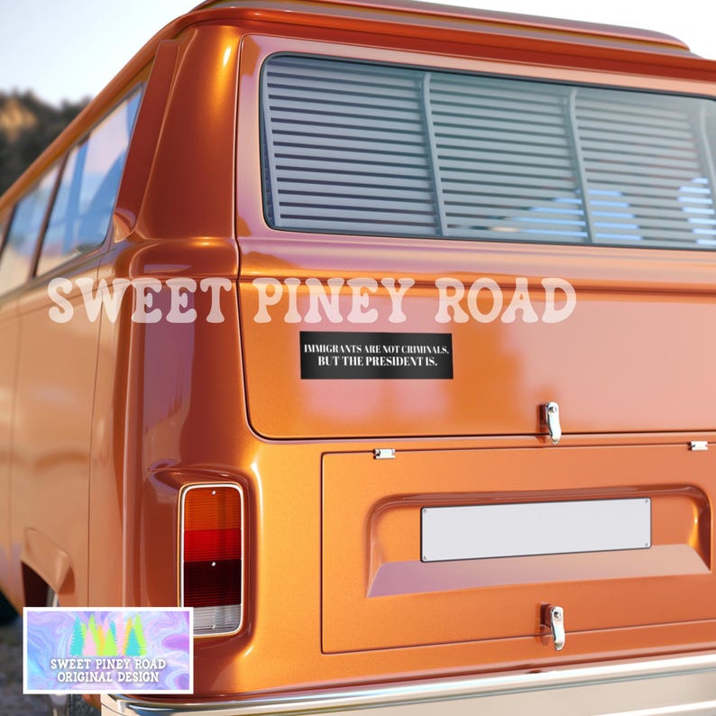 May include: An orange vintage van with the text "SWEET PINEY ROAD" across the top. A black bumper sticker reads "IMMIGRANTS ARE NOT CRIMINALS, BUT THE PRESIDENT IS." A smaller logo at the bottom says "SWEET PINEY ROAD ORIGINAL DESIGN."