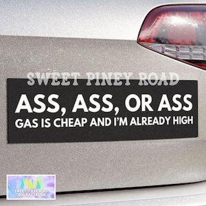 Puede incluir: Adhesivo negro para parachoques con texto blanco. El texto dice "ASS, ASS, OR ASS" y "GAS IS CHEAP AND I'M ALREADY HIGH." La pegatina también tiene el texto "SWEET PINEY ROAD" y "ORIGINAL DESIGN."