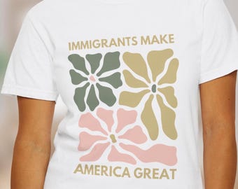 Comfort Colors Immigrants Make America Great Shirt, Matisse Inspired Floral Political Activism Progressive Pro Immigration Wildflower Gift