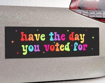 Have The Day You Voted For Car Magnet or Bumper Sticker, Liberal Activist, Anti Christian Nationalism MAGA Trump Fascism, FAFO, Hope You Get