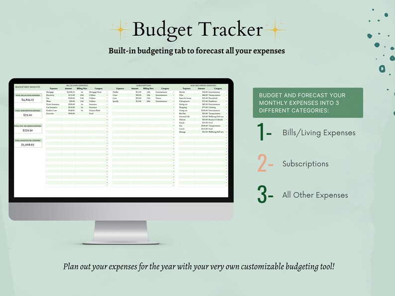 May include: A computer screen displaying a budget tracker spreadsheet with categories for bills, subscriptions, and other expenses. The text "Budget Tracker" is displayed at the top of the screen. The text "Built-in budgeting tab to forecast all your expenses" is displayed below the title. The text "BUDGET AND FORECAST YOUR MONTHLY EXPENSES INTO 3 DIFFERENT CATEGORIES:" is displayed on the right side of the screen. The text "1- Bills/Living Expenses", "2- Subscriptions", and "3- All Other Expenses" is displayed below the text "BUDGET AND FORECAST YOUR MONTHLY EXPENSES INTO 3 DIFFERENT CATEGORIES:". The text "Plan out your expenses for the year with your very own customizable budgeting tool!" is displayed at the bottom of the screen.