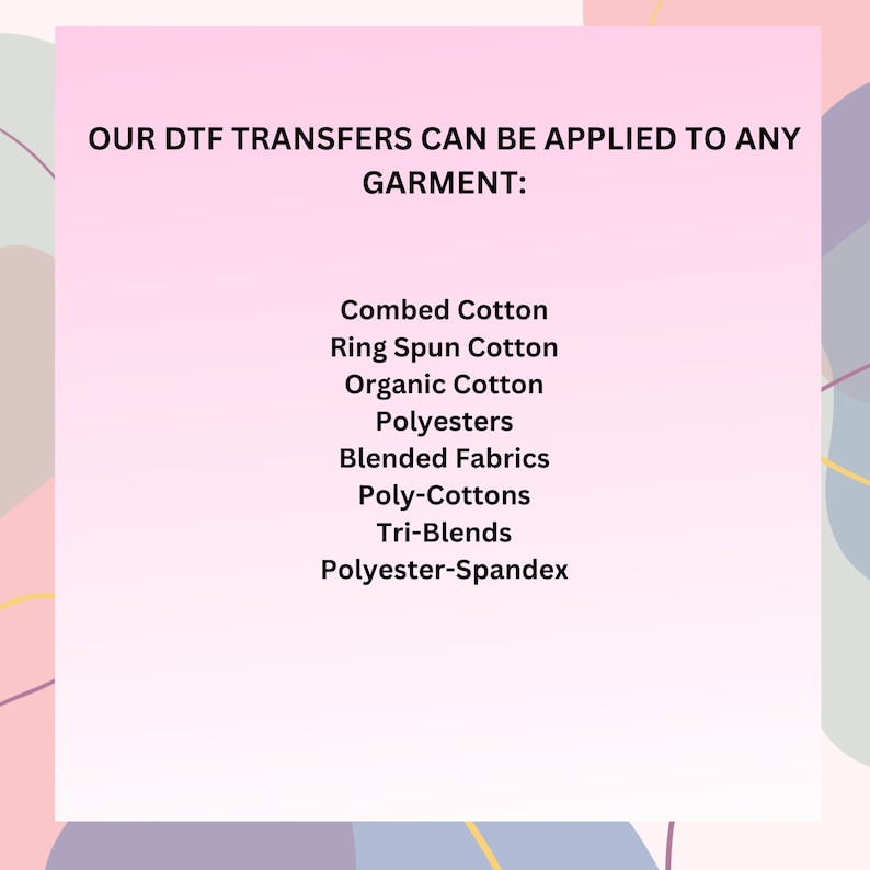 May include: Text on a pink background that reads "OUR DTF TRANSFERS CAN BE APPLIED TO ANY GARMENT:" followed by a list of fabric types: Combed Cotton, Ring Spun Cotton, Organic Cotton, Polyesters, Blended Fabrics, Poly-Cottons, Tri-Blends, Polyester-Spandex.