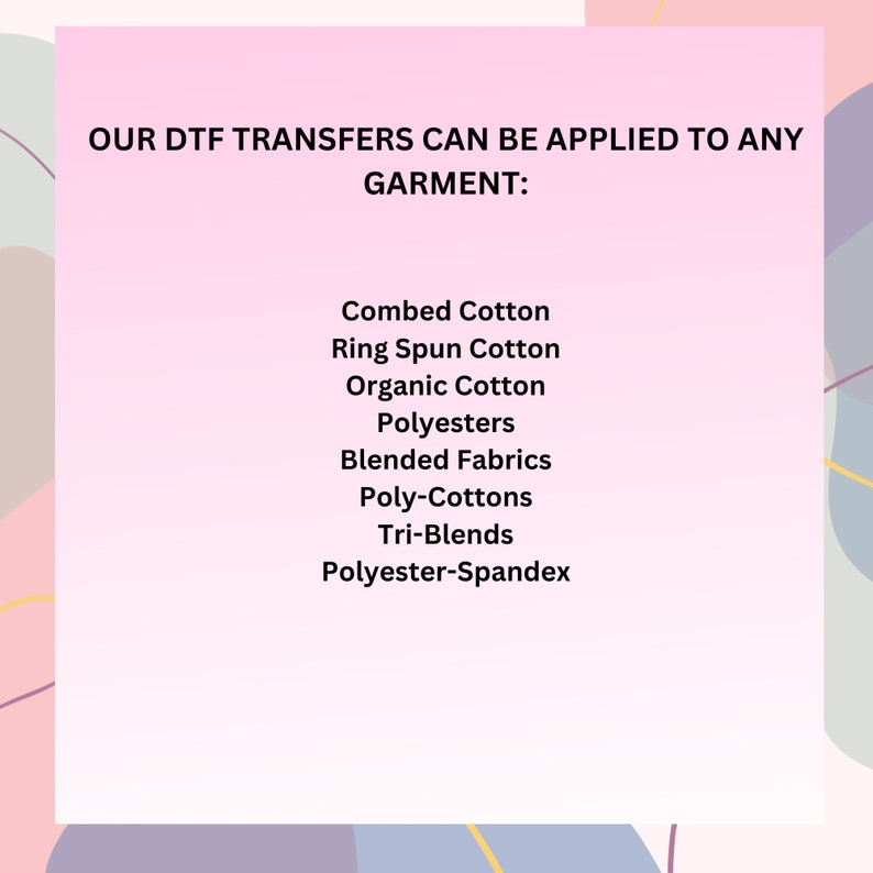 May include: Text on a pink background that reads "OUR DTF TRANSFERS CAN BE APPLIED TO ANY GARMENT:" followed by a list of fabric types: Combed Cotton, Ring Spun Cotton, Organic Cotton, Polyesters, Blended Fabrics, Poly-Cottons, Tri-Blends, Polyester-Spandex.