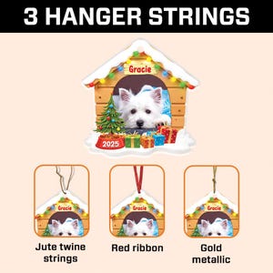 May include: A Christmas ornament featuring a white dog named Gracie in a doghouse with a Christmas tree and gifts. The ornament is available with jute twine, a red ribbon, or gold metallic hanger strings. The year 2025 is also displayed.