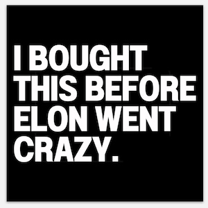 May include: Black square with white text that reads: "I BOUGHT THIS BEFORE ELON WENT CRAZY."