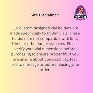 May include: A size disclaimer graphic with a yellow to pink gradient background. It features the Priscilla's Print Palace logo and text stating that custom vial holders are made specifically to fit 3ml vials and are not compatible with 5ml or 10ml sizes.