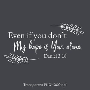 May include: White text on a dark grey background with a floral design on either side. The text reads "Even if you don't My hope is You alone. Daniel 3:18".