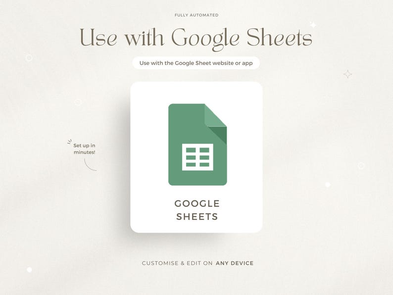 May include: A green Google Sheets icon with a grid pattern inside, on a white background. The text "GOOGLE SHEETS" is below the icon. The text "FULLY AUTOMATED" is at the top of the image. The text "Use with the Google Sheet website or app" is below the icon. The text "Set up in minutes!" is in the lower left corner of the image. The text "CUSTOMISE & EDIT ON ANY DEVICE" is at the bottom of the image.