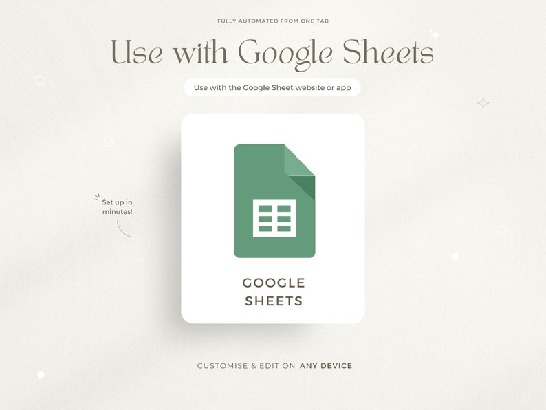 May include: A green Google Sheets icon with a grid pattern inside a document icon. The text "GOOGLE SHEETS" is below the icon. The text "FULLY AUTOMATED FROM ONE TAB" is at the top of the image. The text "Use with the Google Sheet website or app" is below the icon. The text "Set up in minutes!" is in a speech bubble in the lower left corner of the image. The text "CUSTOMISE & EDIT ON ANY DEVICE" is at the bottom of the image.
