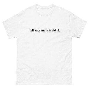 tell your mom I said hi funny mom lover flirt tshirt unisex
