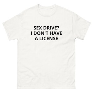 sex drive??? I don&#39;t have a license funny adult humor tshirt relationship boyfriend girlfriend unisex cotton