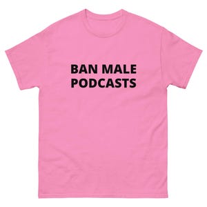 BAN MALE podcasts uneducated opinions oversaturated media annoying incorrect feminist smarts podcasting talk show famous Unisex classic tee