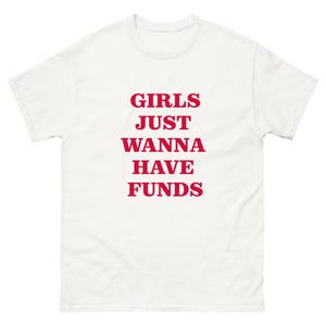 GIRLS just wanna have FUNDS funny working money sugar baby hot girl shopping aesthetic rich woman funny slogan tshirt Unisex classic tee