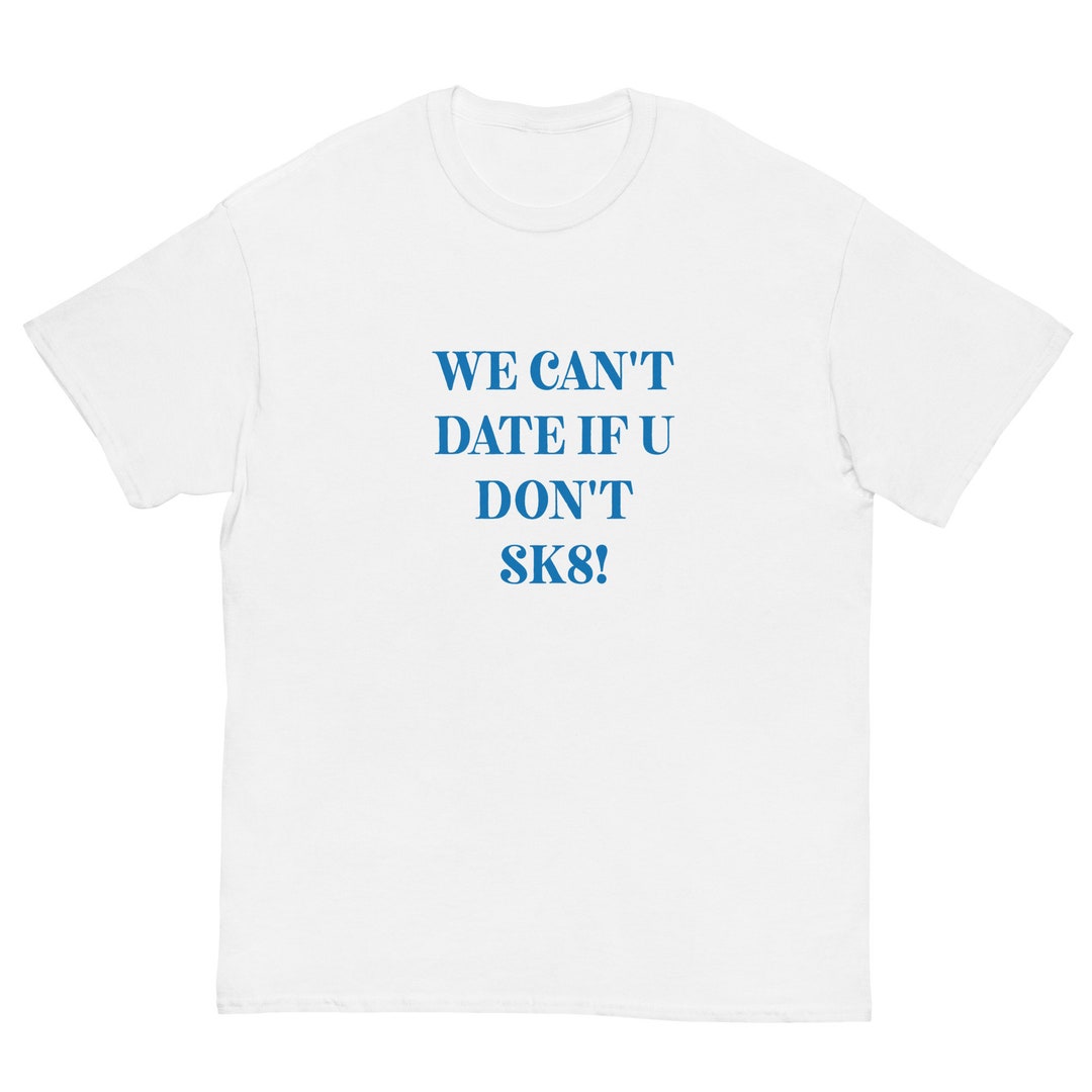 Funny Skater Unisex Tee We Cant Date If You Dont Skate Blue White