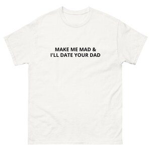 Make me MAD and I&#39;ll date your DAD girlfriend crazy girl boyfriend relationship breakup sugar baby sugar daddy age gap Unisex classic tee