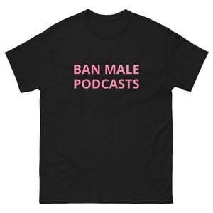 BAN MALE podcasts uneducated opinions oversaturated media annoying incorrect feminist smarts podcasting talk show famous Unisex classic tee