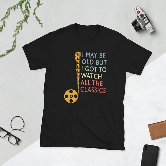 I May Be Old But I Got To Watch All The Classics T-Shirt, Movie Buff T-Shirt, Cinephile T-Shirt