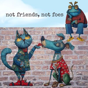 May include: Whimsical illustration featuring a blue cat offering a red item to a blue dog, with a frog observing from a brick wall. The text "not friends, not foes" is above the cat and dog. The characters are wearing patterned clothing.
