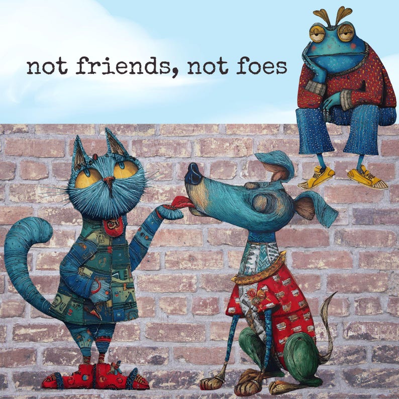 May include: Whimsical illustration featuring a blue cat offering a red item to a blue dog, with a frog observing from a brick wall. The text "not friends, not foes" is above the cat and dog. The characters are wearing patterned clothing.