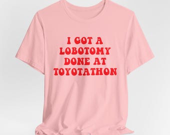 I Got A Lobotomy Done At Toyotathon Shirt, I Got A Lobotomy Done At Toyotathon Tshirt, Toyotathon Shirt, Unisex T-Shirt