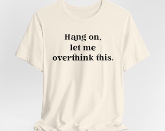 Hang on, Let Me Overthink This Shirt, Let Me Overthink This Shirt, Hang on Unisex Tee