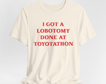 I Got A Lobotomy Done At Toyotathon Shirt, I Got A Lobotomy Done At Toyotathon Tee, Trending Shirt, Unisex Toyotathon Shirt