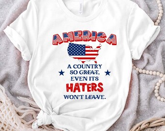America A Country So Great Even Its Haters Won’t Leave Shirt, Fourth Of July Shirt, Independence Day Shirts, America Shirt