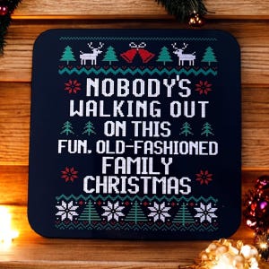 May include: A black and green Christmas-themed coaster with a white, red and green knitted pattern. The coaster features the text "*NOBODY'S* WALKING OUT ON THIS FUN, OLD-FASHIONED FAMILY CHRISTMAS" in white.