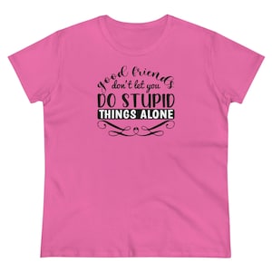 Good friends don&#39;t let you do stupid things alone Tshirt. Fun Friends shirt, silly friends shirt, gift for friends, fun ladies group shirt