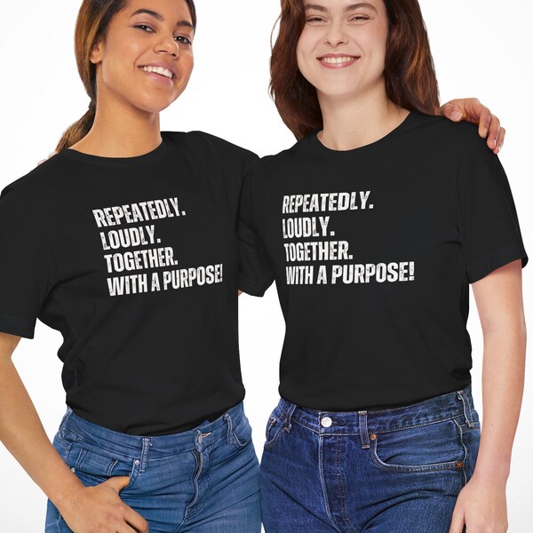 Repeatedly Loudly Together With a Purpose T-Shirt, Womens voices united,  Woman Positive Message, Female Power Unisex Tee