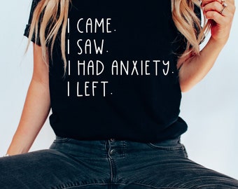 I Came I Saw, I Had Anxiety, I left Shirt, Funny Saying Quotes, Introvert Gift, Sassy Shirt, Womens shirts, College Tshirt, Anxiety Shirts