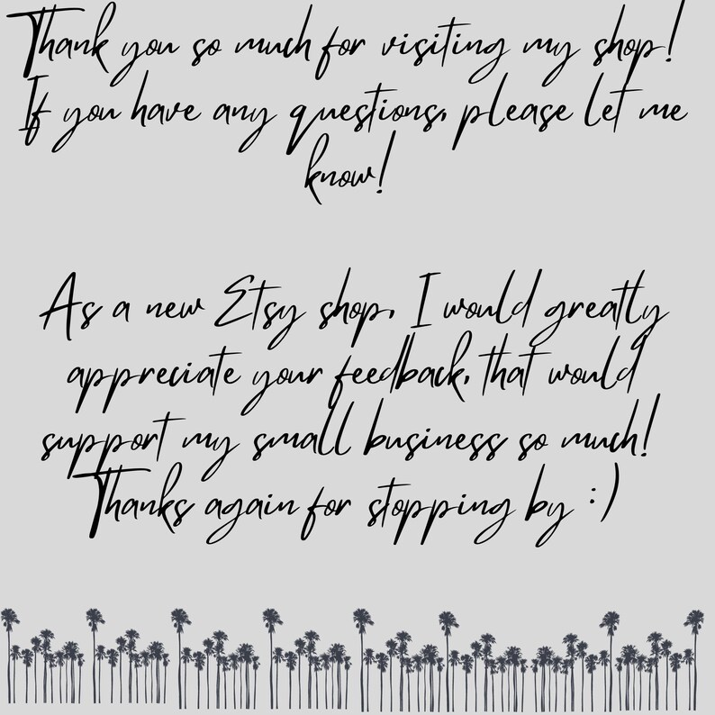 May include: A handwritten thank you note to customers of an Etsy shop. The note expresses gratitude for visiting the shop and encourages customers to leave feedback. The note is written in black ink on a light gray background. The note is decorated with a row of palm trees at the bottom.