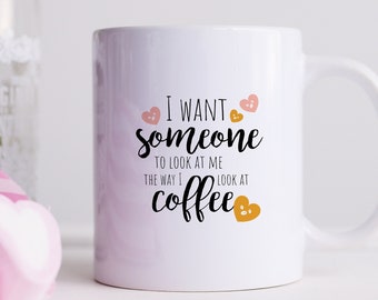 I want someone to look at me the way I look at coffee mug - 11oz Ceramic mug - Made in Germany