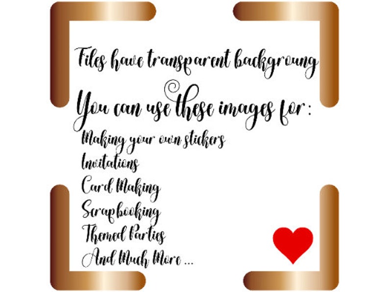 May include: A gold frame with a white background and black text that reads "Files have transparent background. You can use these images for: Making your own stickers, Invitations, Card Making, Scrapbooking, Themed Parties, And Much More..." A red heart is in the bottom right corner of the frame.