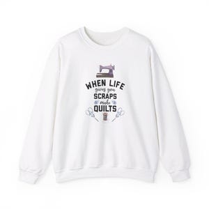 When Life Gives You Scraps, Make Quilts Sweatshirt - Perfect Gift for Quilters