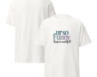 Camiseta unisex: "Eres muy gracioso, sé que tengo una enfermedad mental".