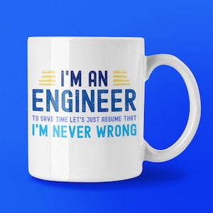 May include: White ceramic mug with the text "I'M AN ENGINEER" in blue and yellow. The mug features the phrase "TO SAVE TIME LET'S JUST ASSUME THAT I'M NEVER WRONG" in blue. It has a curved handle and is set against a blue background.