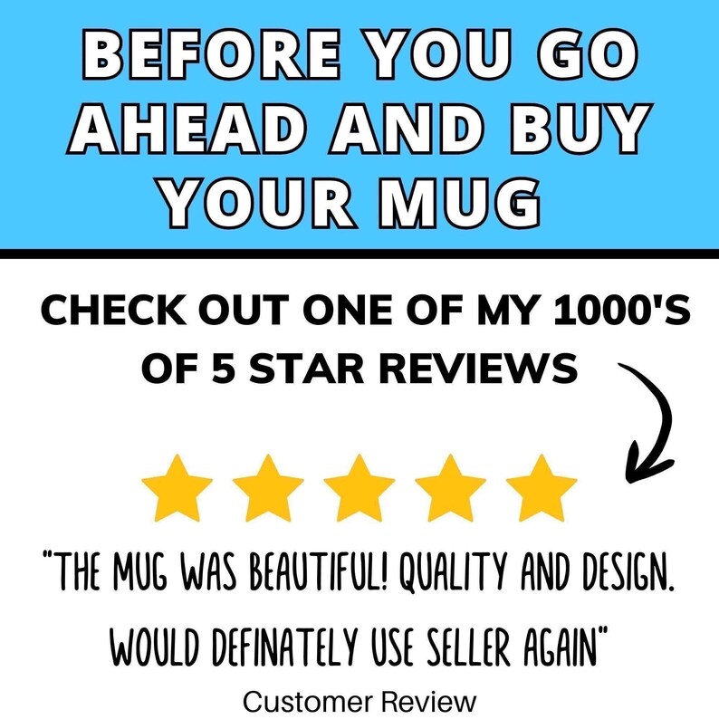 May include: Image with text: "BEFORE YOU GO AHEAD AND BUY YOUR MUG. CHECK OUT ONE OF MY 1000'S OF 5 STAR REVIEWS." Includes a customer review: "THE MUG WAS BEAUTIFUL! QUALITY AND DESIGN. WOULD DEFINATELY USE SELLER AGAIN."
