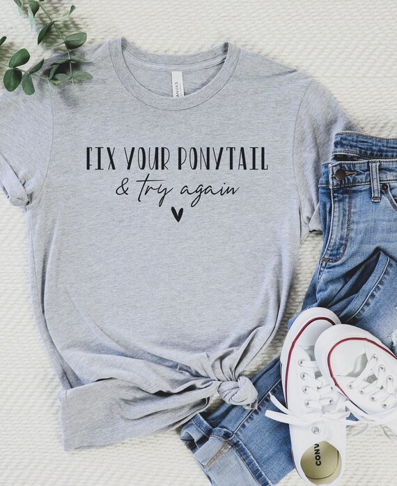Fix Your Pony Tail And Try Again T-Shirt Fix Your Pony Tail And Try Again T-Shirt