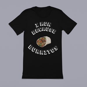 I Run Because Burritos | Running Shirts |  Runner Shirt | Running Gift | Funny Running Gift | Track Team Shirt | Gift for Runners