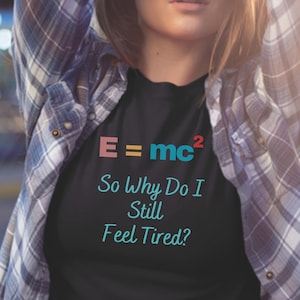 ALBERT EINSTEIN Shirt, E=mc2 Still Feel Tired  Einstein&#39;s Theory of Relativity, Physics Quo