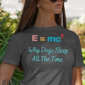 ALBERT EINSTEIN Shirt, E=mc2 Why Dogs Sleep,  Einstein&#39;s Theory of Relativity, Physics Quo