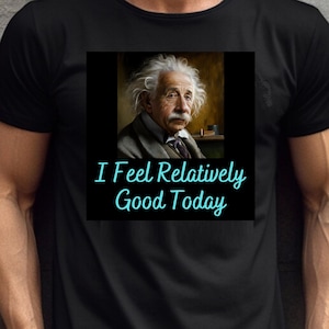 I Feel Relatively Good Today Albert Quote Tee | Science Humor T-Shirt