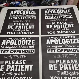 May include: Four black and white signs with the text "I would like to apologize to anyone I have not yet offended with truth. Please be patient. I will get to you shortly."
