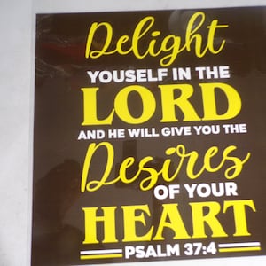 May include: A brown background with white and yellow text that reads "Delight yourself in the Lord and he will give you the desires of your heart - Psalm 37:4".